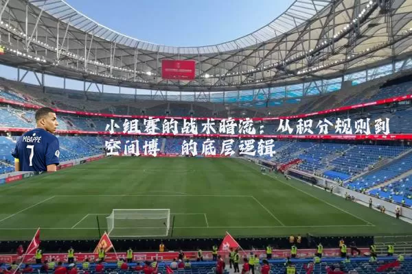 小组赛的战术暗流:从积分规则到空间博弈的底层逻辑