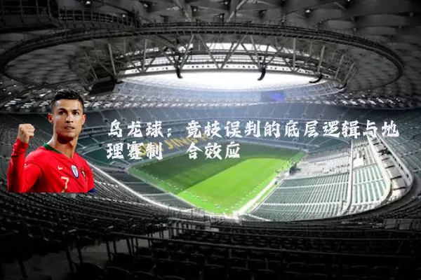 乌龙球：竞技误判的底层逻辑与地理赛制耦合效应