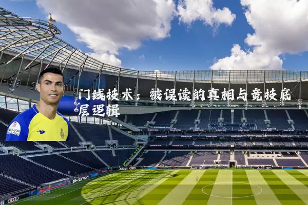 门线技术：被误读的真相与竞技底层逻辑