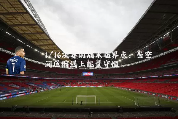 1/16决赛的战术临界点:当空间压缩遇上能量守恒