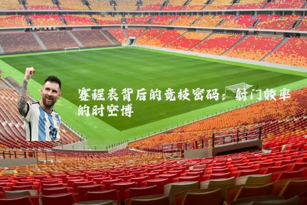赛程表背后的竞技密码:射门效率的时空博弈