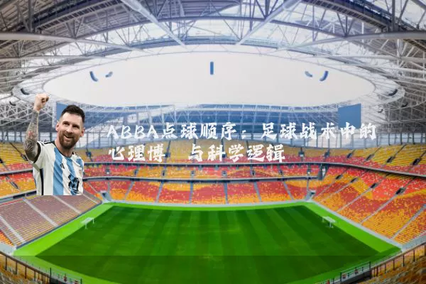 ABBA点球顺序:足球战术中的心理博弈与科学逻辑