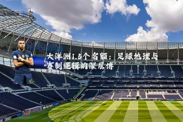 大洋洲1.5个名额:足球地理与赛制逻辑的深层博弈