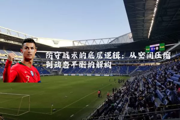 防守战术的底层逻辑:从空间压缩到动态平衡的解构