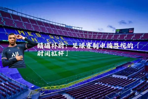 精确补时:足球赛制中被忽视的「时间杠杆」