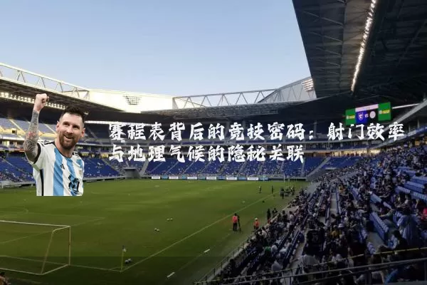 赛程表背后的竞技密码:射门效率与地理气候的隐秘关联