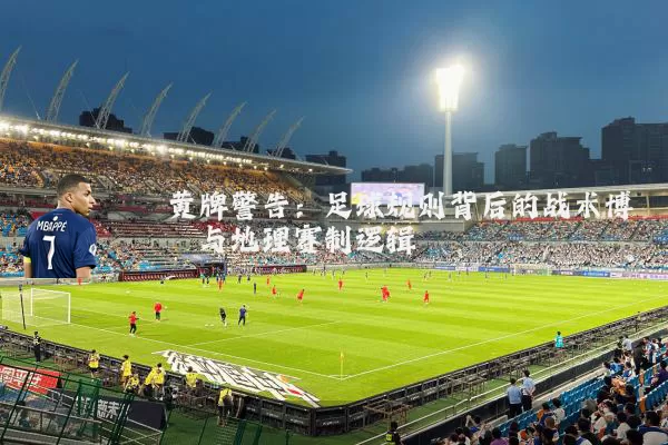 黄牌警告:足球规则背后的战术博弈与地理赛制逻辑